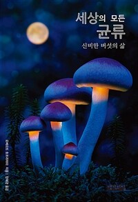 세상의 모든 균류 :신비한 버섯의 삶 