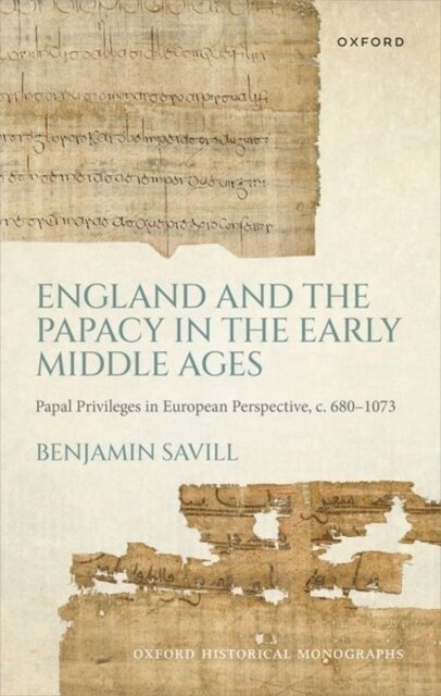 England and the Papacy in the Early Middle Ages : Papal Privileges in European Perspective, c. 680-1073 (Hardcover)