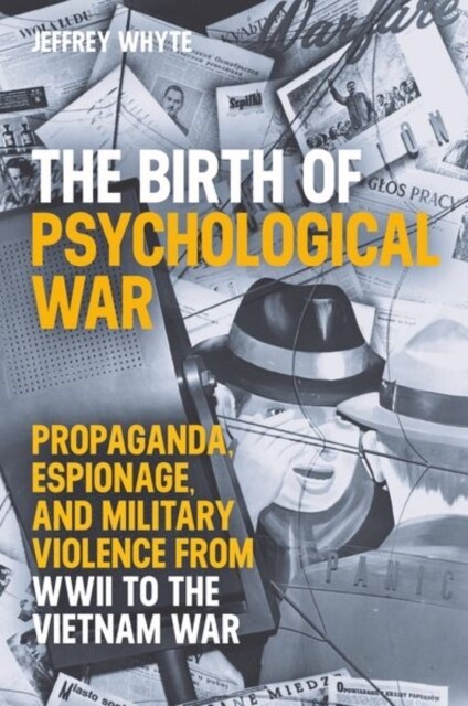 The Birth of Psychological War : Propaganda, Espionage, and Military Violence from WWII to the Vietnam War (Hardcover)