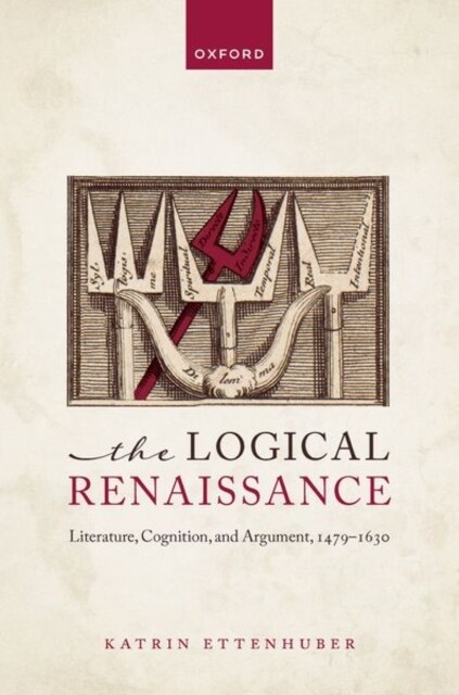 The Logical Renaissance : Literature, Cognition, and Argument, 1479-1630 (Hardcover)