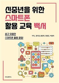 신중년을 위한 스마트폰 활용 교육 백서 :쉽고 유용한 스마트폰 활용 꿀팁! 