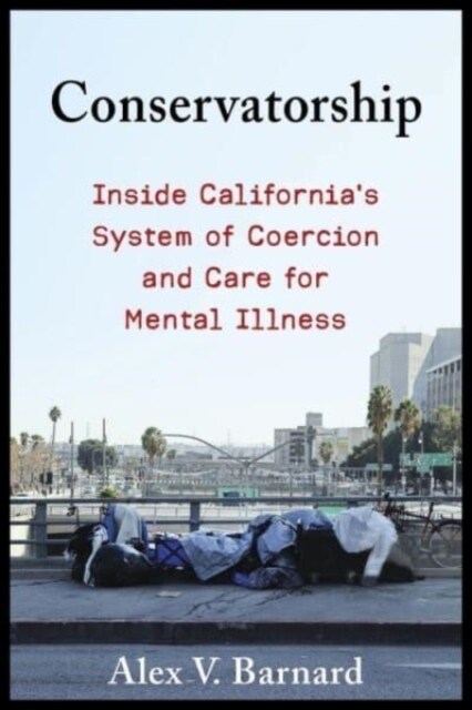 Conservatorship: Inside Californias System of Coercion and Care for Mental Illness (Paperback)