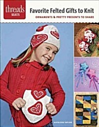 Favorite Felted Gifts to Knit: Ornaments & Pretty Presents to Share (Paperback)