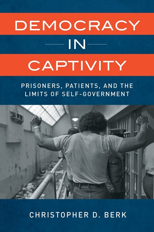 Democracy in Captivity: Prisoners, Patients, and the Limits of Self-Government (Hardcover)