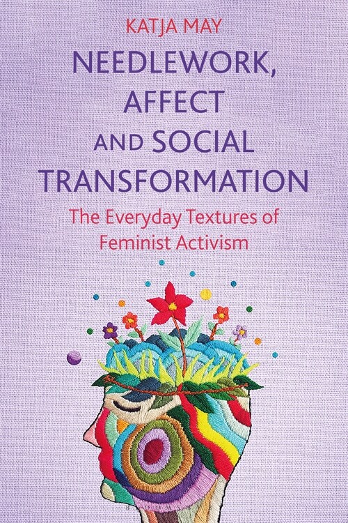 Needlework, Affect and Social Transformation : The Everyday Textures of Feminist Activism (Hardcover)