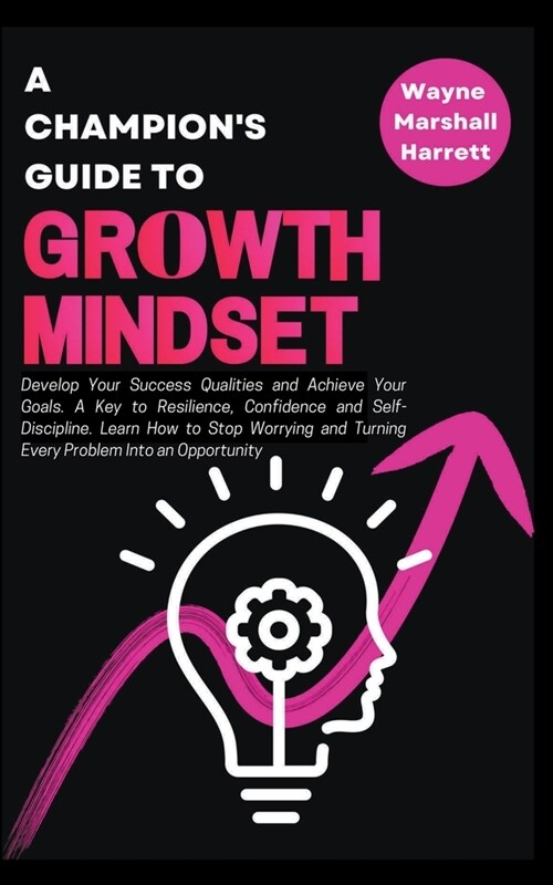 A Champions Guide to Growth Mindset: Develop Your Success Qualities and Achieve Your Goals. A Key to Resilience, Confidence and Self-Discipline (Paperback)