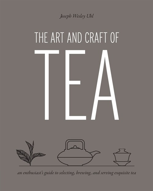 The Art and Craft of Tea: An Enthusiasts Guide to Selecting, Brewing, and Serving Exquisite Tea (Paperback)