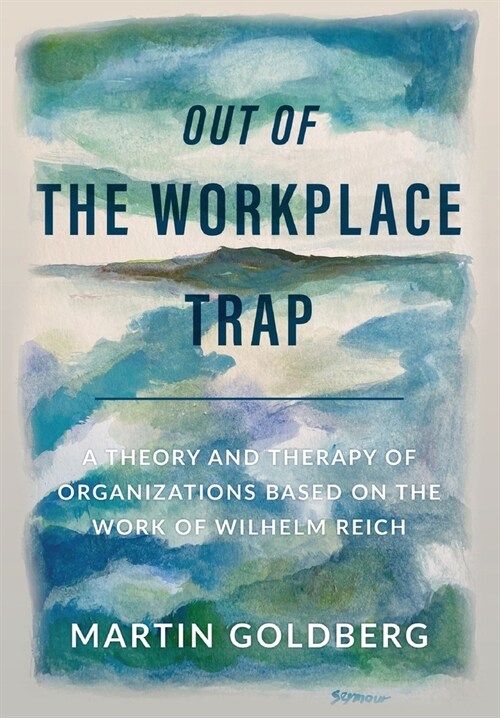 Out of The Workplace Trap: A Theory and Therapy of Organizations Based on the Work of Wilhelm Reich (Hardcover)