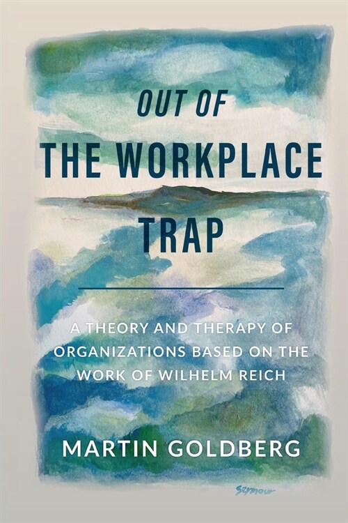 Out of The Workplace Trap: A Theory and Therapy of Organizations Based on the Work of Wilhelm Reich (Paperback)