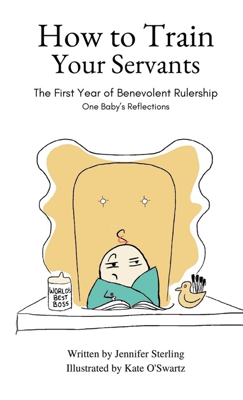 How to Train Your Servants: The First Year of Benevolent Rulership, One Babys Reflections (Hardcover)