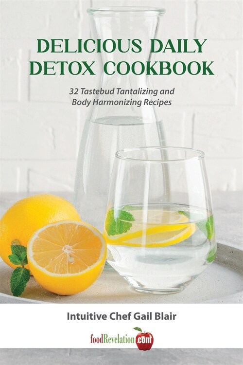 Delicious Daily Detox Cookbook: 32 Taste Bud Tantalizing and Body Harmonizing Recipes (Paperback)