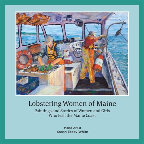 Lobstering Women of Maine: Paintings and Stories of Women and Girls Who Fish the Maine Coast (Hardcover)