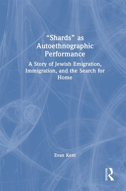 Shards as Autoethnographic Performance : A Story of Jewish Emigration, Immigration, and the Search for Home (Hardcover)