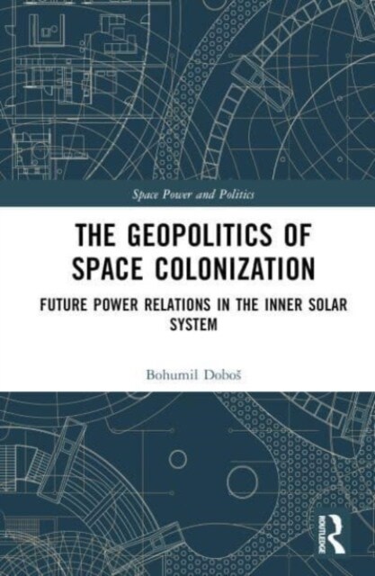 The Geopolitics of Space Colonization : Future Power Relations in the Inner Solar System (Hardcover)