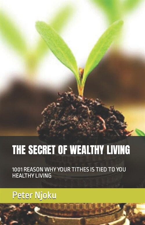 The Secret of Wealthy Living: 1001 Reason Why Your Tithes Is Tied to You Healthy Living (Paperback)