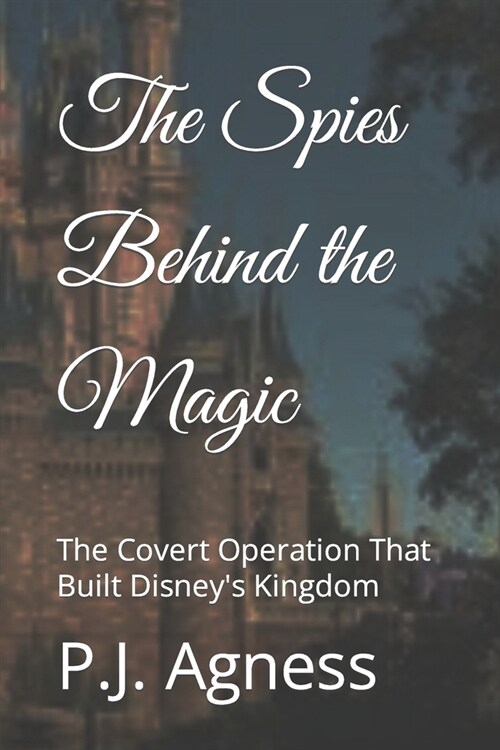 The Spies Behind the Magic: The Covert Operation That Built Disneys Kingdom (Paperback)