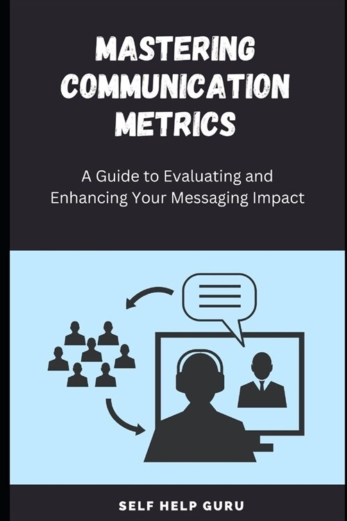 Mastering Communication Metrics: A Guide to Evaluating and Enhancing Your Messaging Impact (Paperback)