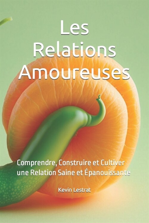 Les Relations Amoureuses: Comprendre, Construire et Cultiver une Relation Saine et ?anouissante (Paperback)