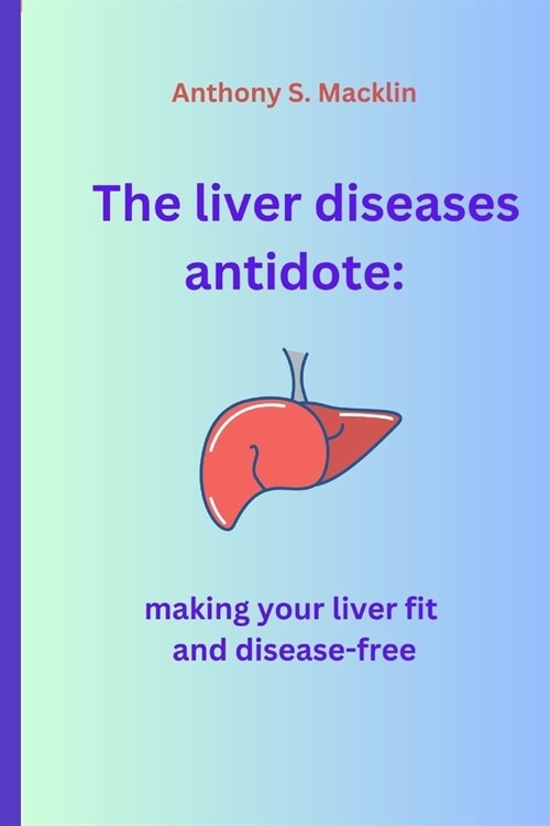 The liver diseases antidote: Making your liver fit and disease-free (Paperback)