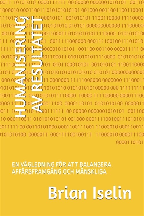 Humanisering AV Resultatet: En V?ledning F? Att Balansera Aff?sframg?g Och M?skliga (Paperback)