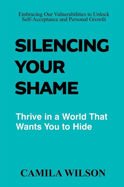 Silencing Your Shame: Embracing Our Vulnerabilities to Unlock Self-Acceptance and Personal Growth (Paperback)