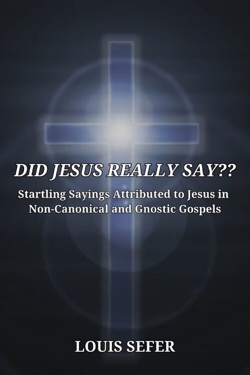 Did Jesus Really Say: Startling Sayings Attributed to Jesus in Non-Canonical and Gnostic Gospels (Paperback)