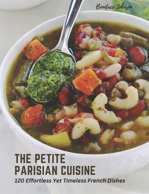 The Petite Parisian Cuisine: 120 Effortless Yet Timeless French Dishes (Paperback)
