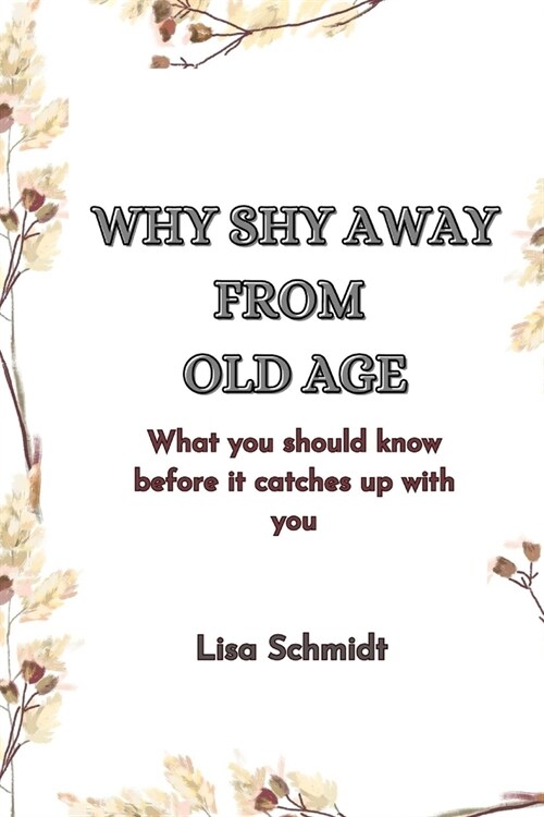 Why Shy Away from Old Age: What you should know before it catches up with you (Paperback)