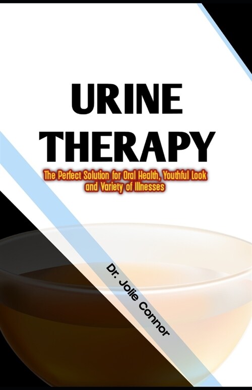 Urine Therapy: The Perfect Solution for Oral Health, Youthful Look and Variety of Illnesses (Paperback)