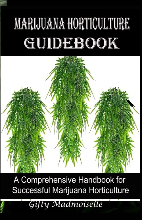 Marijuana Horticulture Guidebook: A Comprehensive Handbook for Successful Marijuana Horticulture (Paperback)