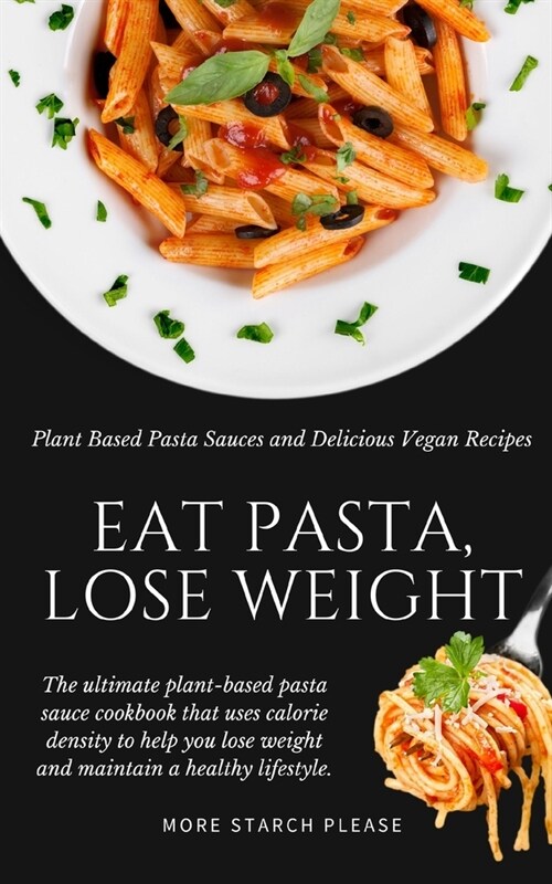 Eat Pasta, Lose Weight!: Plant Based Pasta Sauces and Delicious Vegan Recipes (Paperback)