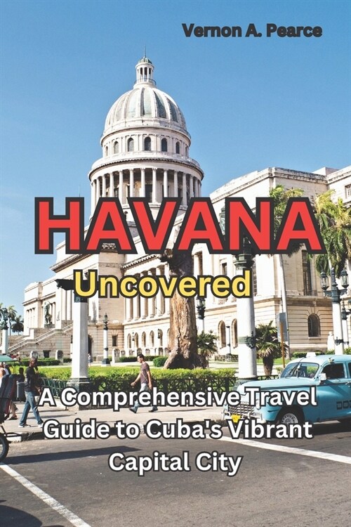 Havana Uncovered: A Comprehensive Travel Guide to Cubas Vibrant Capital City (Paperback)