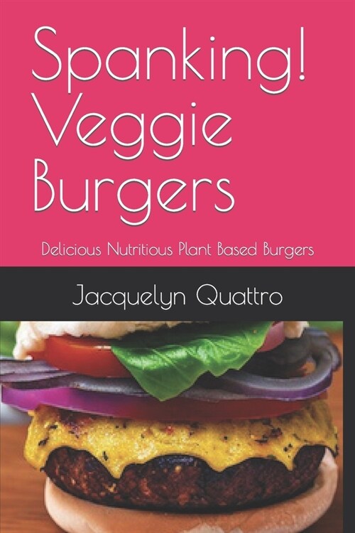 Spanking Veggie Burgers!: Delicious Nutritious Plant Based Burgers (Paperback)