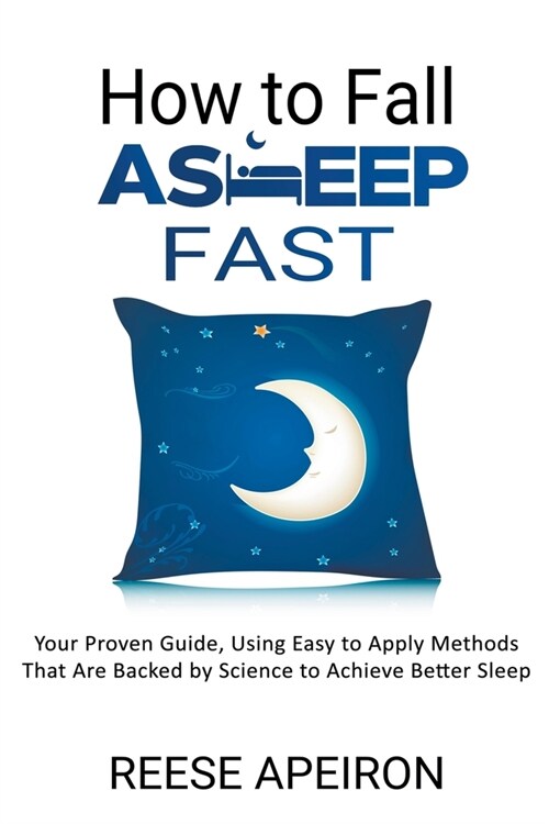 How to Fall Asleep Fast: Your Proven Guide, Using Easy to Apply Methods That Are Backed by Science to Achieve Better Sleep (Paperback)