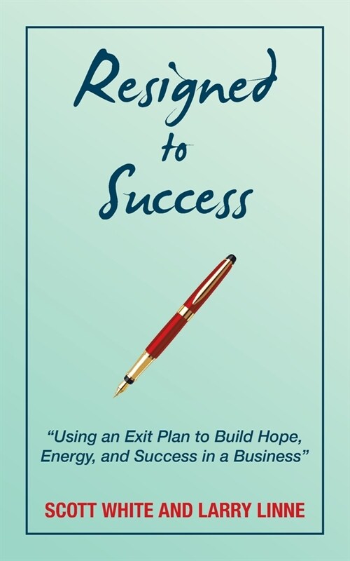 Resigned to Success: Using an Exit Plan to Build Hope, Energy, and Success in a Business (Paperback)