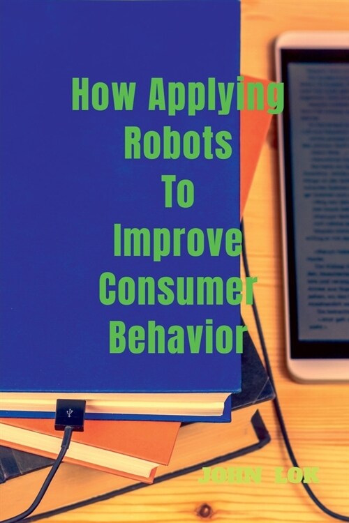How Applying Robots To Improve Consumer Behavior (Paperback)