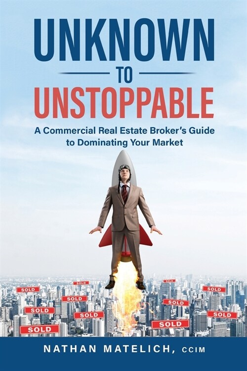 Unknown to Unstoppable: A Commercial Real Estate Brokers Guide to Dominating Your Market (Paperback)
