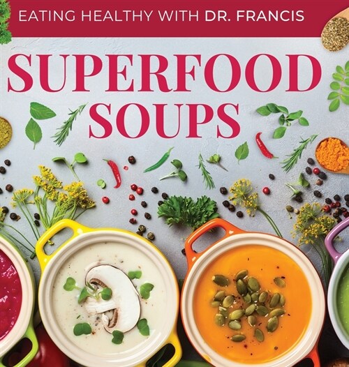 Superfood Soups: The Nutritious Guide to Quick and Easy Immune-Boosting Soup Recipes (Hardcover)
