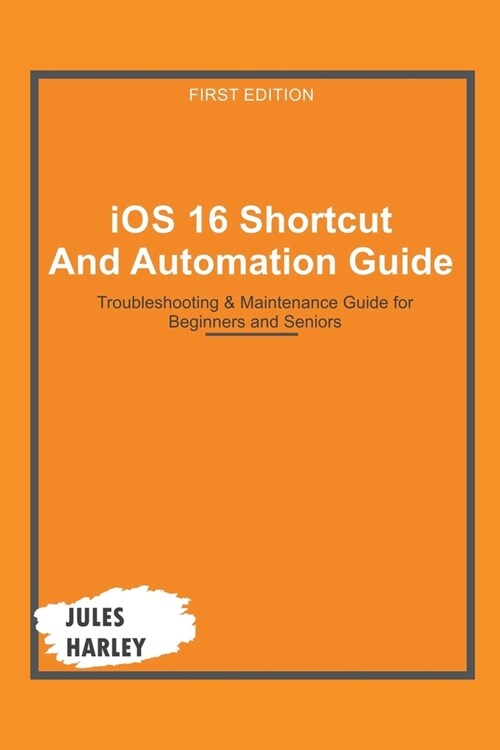 iOS 16 Shortcut and Automation Guide: Troubleshooting & Maintenance Guide for Beginners and Seniors (Paperback)