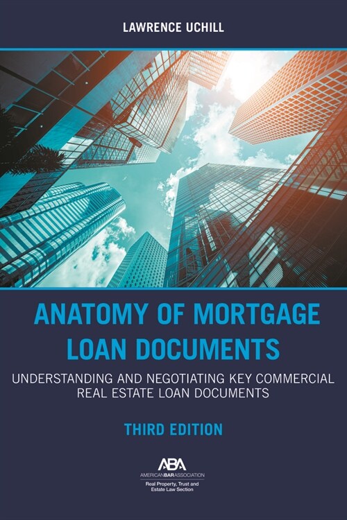 Anatomy of Mortgage Loan Documents: Understanding and Negotiating Key Commercial Real Estate Loan Documents, Third Edition (Paperback)