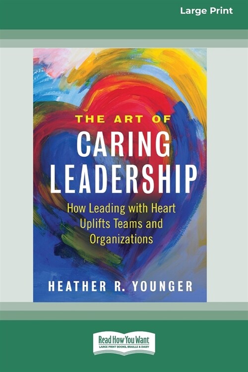 The Art of Caring Leadership: How Leading with Heart Uplifts Teams and Organizations [Large Print 16 Pt Edition] (Paperback)