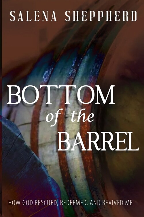 Bottom of the Barrel: How God Rescued, Redeemed, and Revived Me (Paperback)
