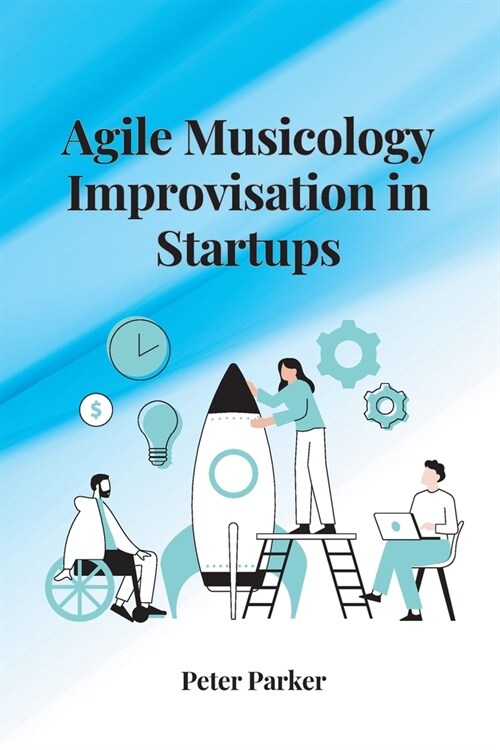 Agile Musicology Improvisation in Startups (Paperback)