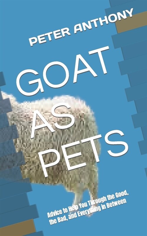 Goat as Pets: Advice to Help You Through the Good, the Bad, and Everything in Between (Paperback)