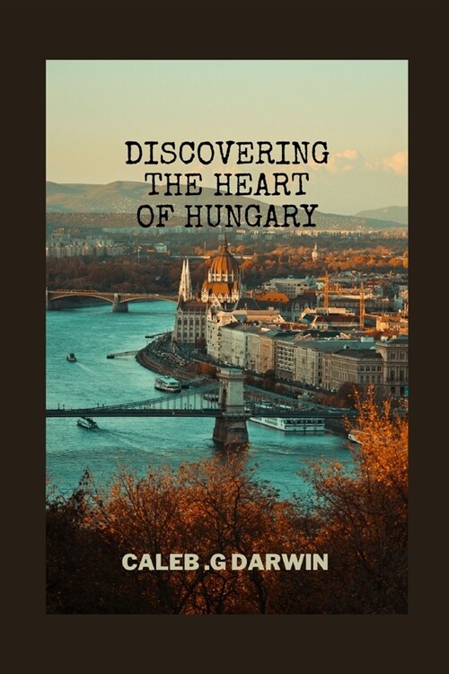 Discovering the Heart of Hungary: A Comprehensive Travel Guide (Paperback)