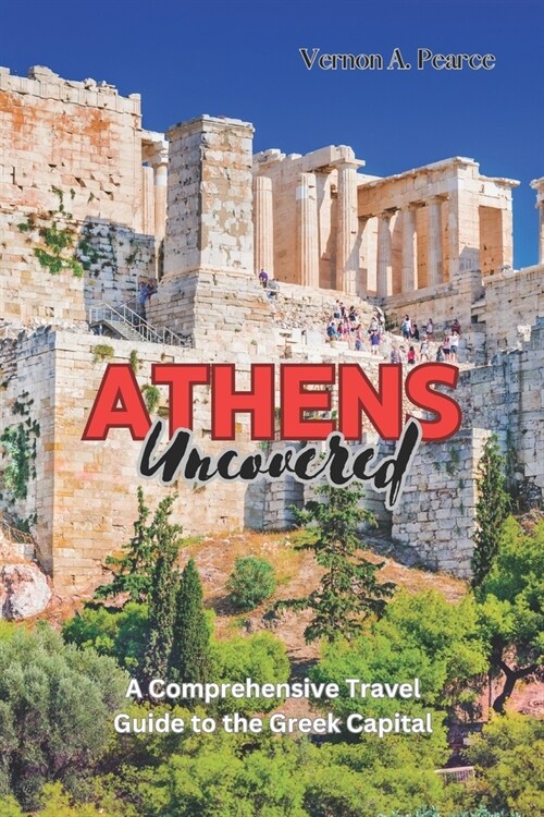 Athens Uncovered: A Comprehensive Travel Guide to the Greek Capital (Paperback)