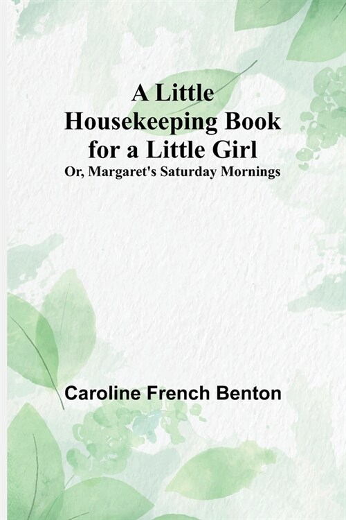 A Little Housekeeping Book for a Little Girl; Or, Margarets Saturday Mornings (Paperback)