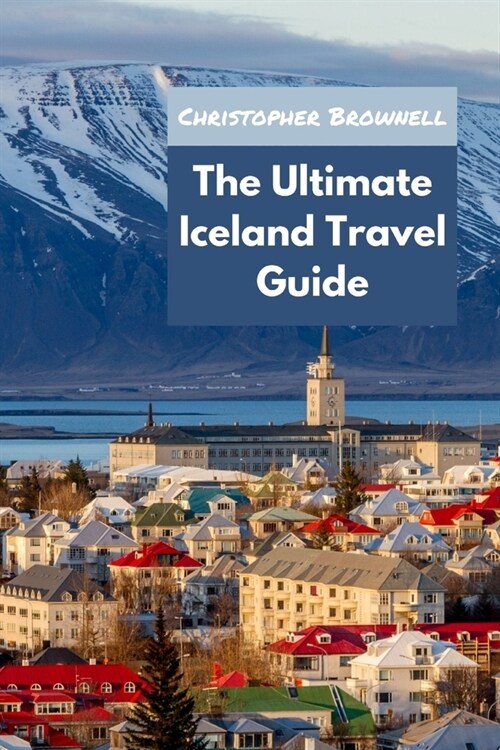 The Ultimate Iceland Travel Guide: Unleashing the Wonders of Iceland for 2023 (Paperback)