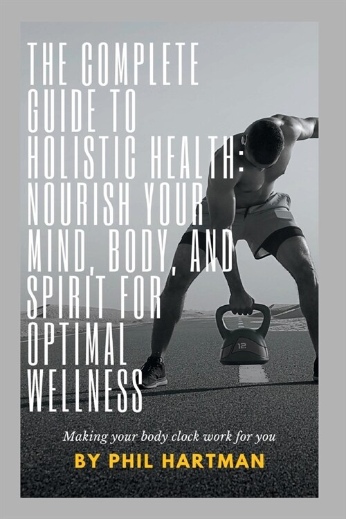 The Complete Guide to Holistic Health: Nourish Your Mind, Body, and Spirit for Optimal Wellness (Paperback)