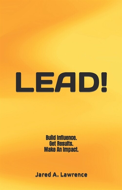 Lead!: Build Influence. Get Results. Make An Impact. (Paperback)